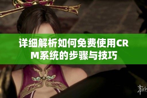 详细解析如何免费使用CRM系统的步骤与技巧