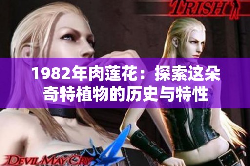 1982年肉莲花：探索这朵奇特植物的历史与特性