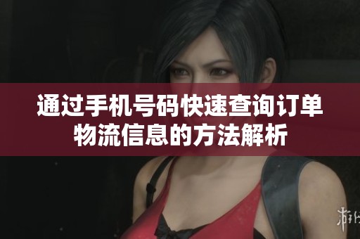 通过手机号码快速查询订单物流信息的方法解析