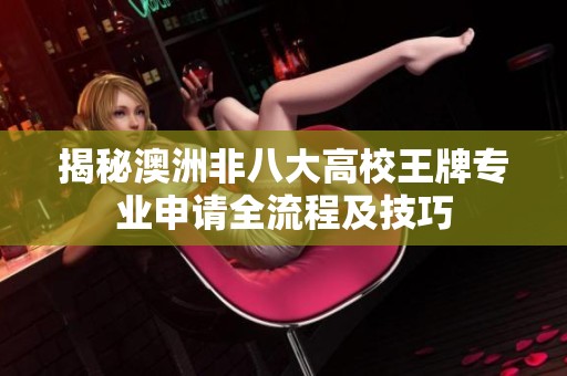 揭秘澳洲非八大高校王牌专业申请全流程及技巧