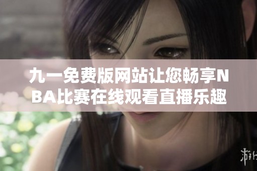 九一免费版网站让您畅享NBA比赛在线观看直播乐趣