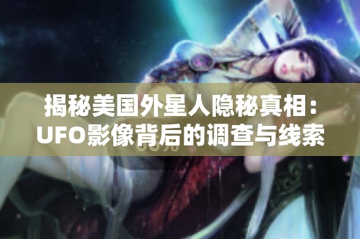 揭秘美国外星人隐秘真相：UFO影像背后的调查与线索