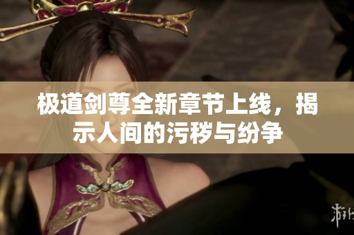 极道剑尊全新章节上线，揭示人间的污秽与纷争