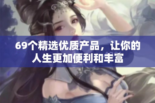 69个精选优质产品，让你的人生更加便利和丰富