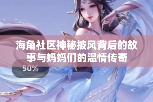 海角社区神秘披风背后的故事与妈妈们的温情传奇