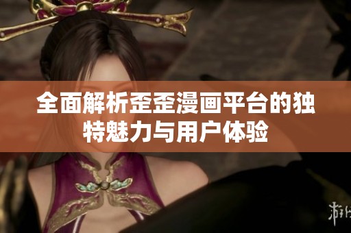 全面解析歪歪漫画平台的独特魅力与用户体验