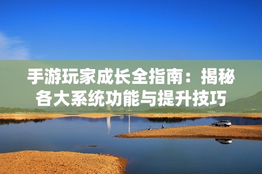手游玩家成长全指南：揭秘各大系统功能与提升技巧