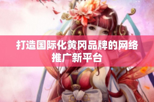 打造国际化黄冈品牌的网络推广新平台