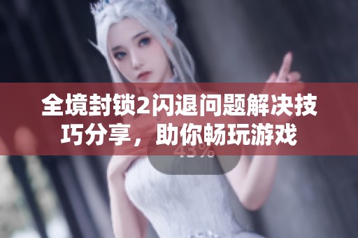 全境封锁2闪退问题解决技巧分享，助你畅玩游戏