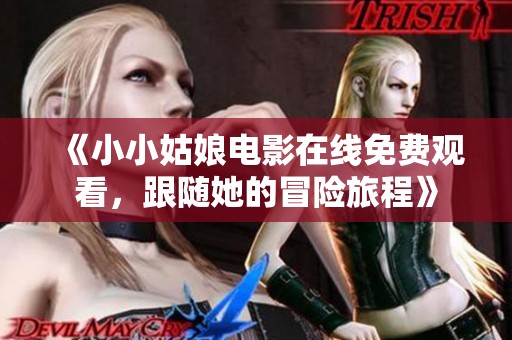 《小小姑娘电影在线免费观看，跟随她的冒险旅程》