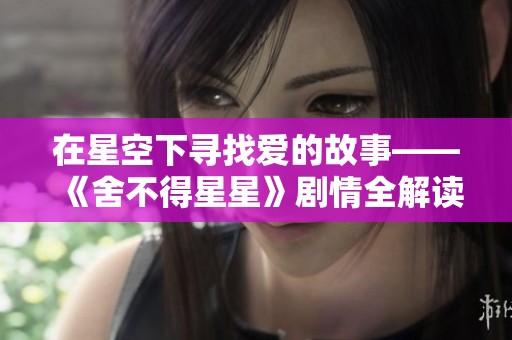 在星空下寻找爱的故事——《舍不得星星》剧情全解读