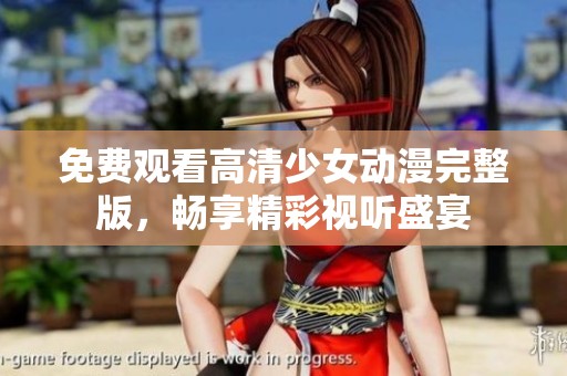 免费观看高清少女动漫完整版，畅享精彩视听盛宴