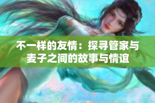不一样的友情：探寻管家与麦子之间的故事与情谊