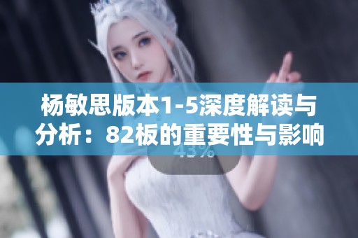 杨敏思版本1-5深度解读与分析：82板的重要性与影响