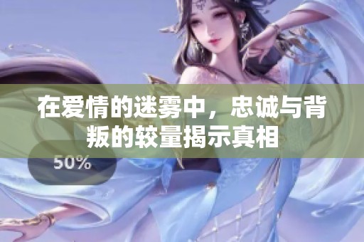 在爱情的迷雾中，忠诚与背叛的较量揭示真相