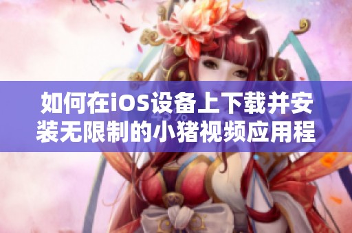 如何在iOS设备上下载并安装无限制的小猪视频应用程序
