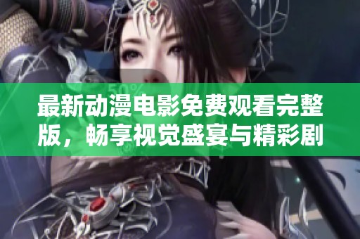 最新动漫电影免费观看完整版，畅享视觉盛宴与精彩剧情