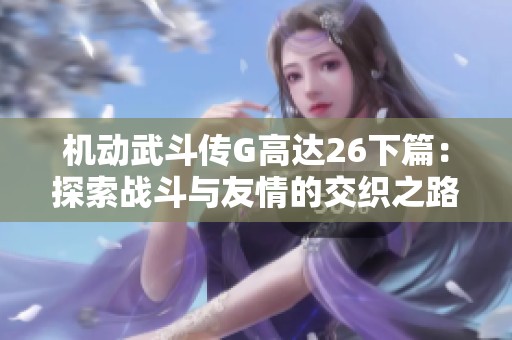 机动武斗传G高达26下篇：探索战斗与友情的交织之路