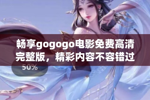畅享gogogo电影免费高清完整版，精彩内容不容错过！