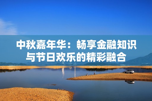 中秋嘉年华：畅享金融知识与节日欢乐的精彩融合