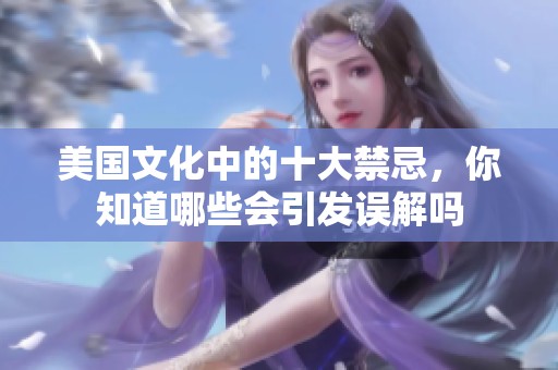 美国文化中的十大禁忌，你知道哪些会引发误解吗