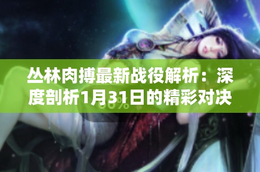 丛林肉搏最新战役解析：深度剖析1月31日的精彩对决