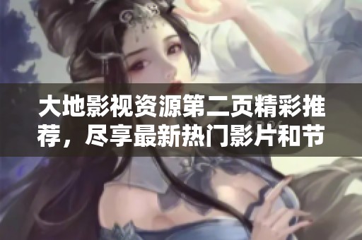 大地影视资源第二页精彩推荐，尽享最新热门影片和节目