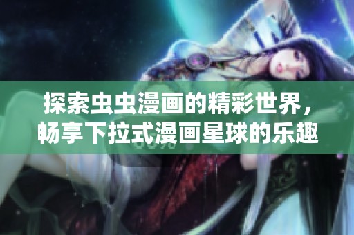 探索虫虫漫画的精彩世界，畅享下拉式漫画星球的乐趣