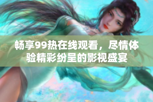 畅享99热在线观看，尽情体验精彩纷呈的影视盛宴