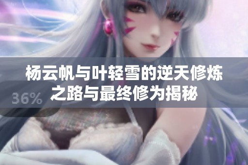 杨云帆与叶轻雪的逆天修炼之路与最终修为揭秘