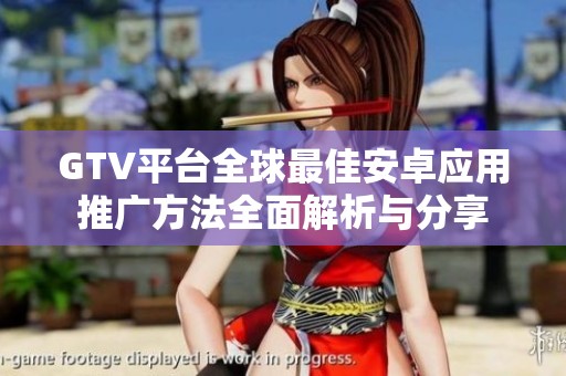 GTV平台全球最佳安卓应用推广方法全面解析与分享