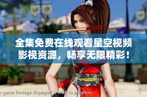全集免费在线观看星空视频影视资源，畅享无限精彩！