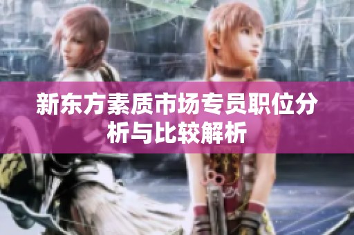 新东方素质市场专员职位分析与比较解析
