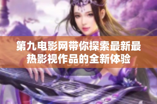 第九电影网带你探索最新最热影视作品的全新体验