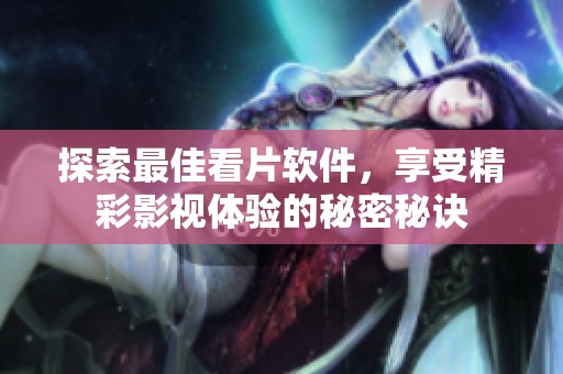 探索最佳看片软件，享受精彩影视体验的秘密秘诀