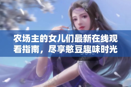 农场主的女儿们最新在线观看指南，尽享憨豆趣味时光