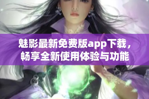 魅影最新免费版app下载，畅享全新使用体验与功能