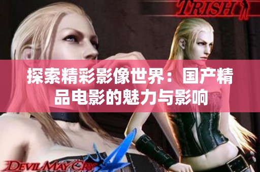 探索精彩影像世界：国产精品电影的魅力与影响