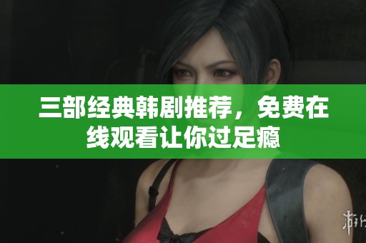 三部经典韩剧推荐，免费在线观看让你过足瘾