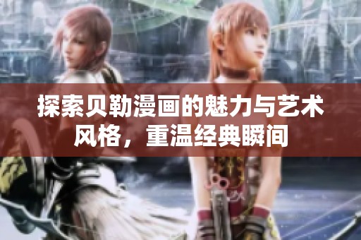 探索贝勒漫画的魅力与艺术风格，重温经典瞬间