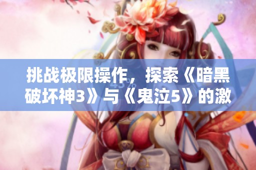 挑战极限操作，探索《暗黑破坏神3》与《鬼泣5》的激情与魅力