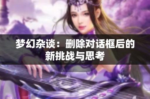 梦幻杂谈：删除对话框后的新挑战与思考