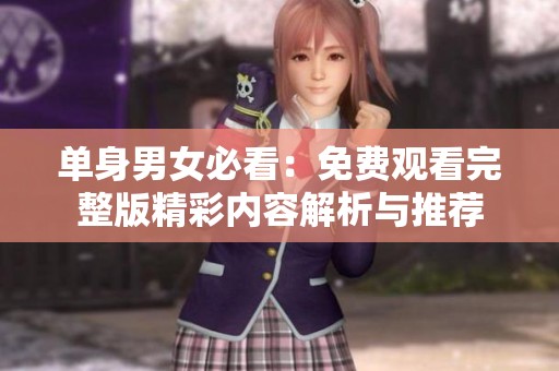 单身男女必看：免费观看完整版精彩内容解析与推荐