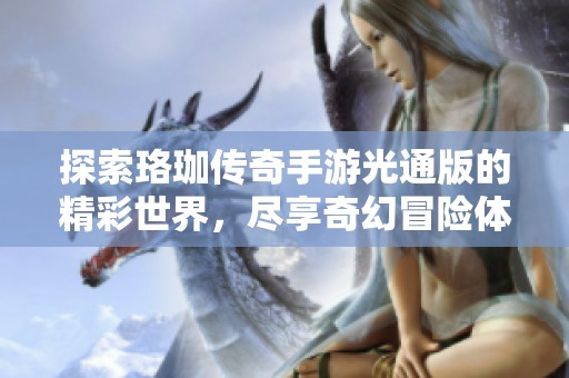 探索珞珈传奇手游光通版的精彩世界，尽享奇幻冒险体验