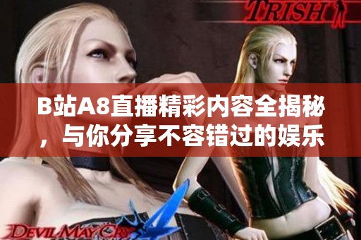 B站A8直播精彩内容全揭秘，与你分享不容错过的娱乐盛宴