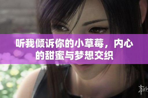 听我倾诉你的小草莓，内心的甜蜜与梦想交织