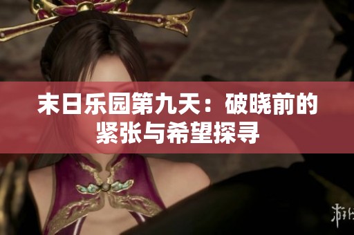 末日乐园第九天：破晓前的紧张与希望探寻