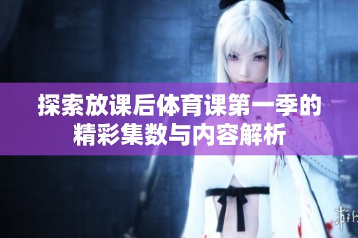 探索放课后体育课第一季的精彩集数与内容解析