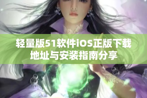 轻量版51软件iOS正版下载地址与安装指南分享