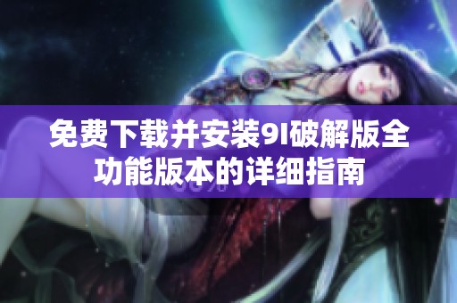 免费下载并安装9I破解版全功能版本的详细指南